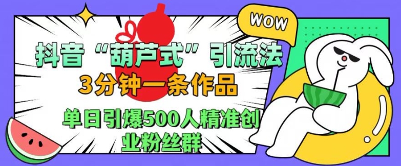 抖音葫芦式引流法，三分钟一条作品，单日引爆抖音500人精准创业粉丝群【揭秘】_豪客资源库