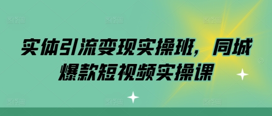 实体引流变现实操班，同城爆款短视频实操课_豪客资源库