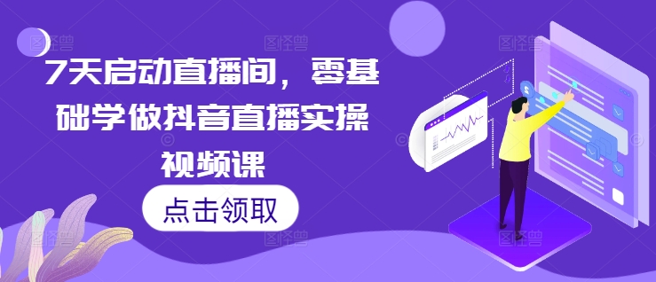 7天启动直播间，零基础学做抖音直播实操视频课_豪客资源库