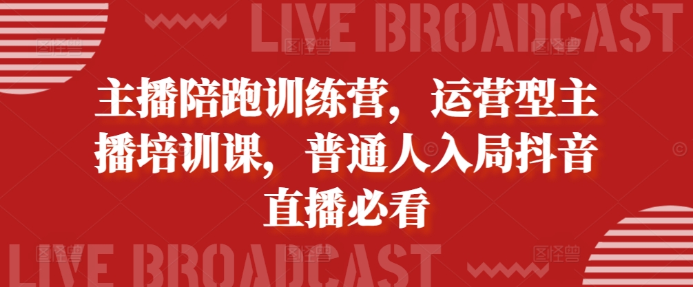 主播陪跑训练营，运营型主播培训课，普通人入局抖音直播必看_豪客资源库