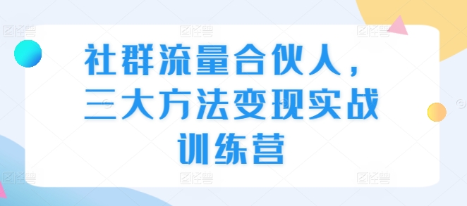 社群流量合伙人，三大方法变现实战训练营_豪客资源库