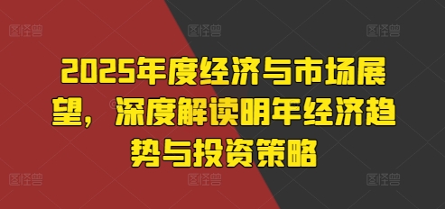 2025年度经济与市场展望，深度解读明年经济趋势与投资策略_豪客资源库