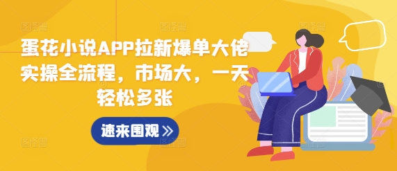 蛋花小说APP拉新爆单大佬实操全流程，市场大，一天轻松多张_豪客资源库