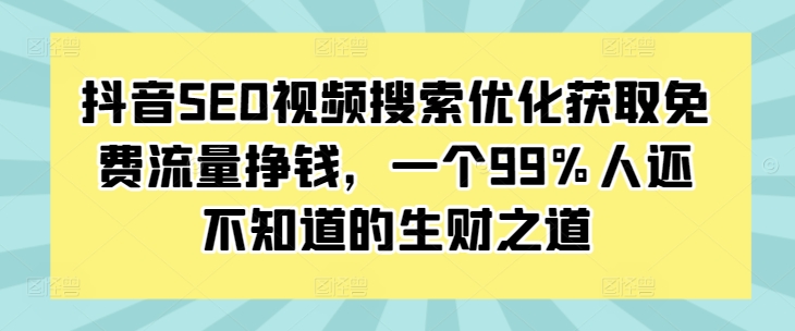 抖音SEO视频搜索优化获取免费流量挣钱，一个99%人还不知道的生财之道_豪客资源库