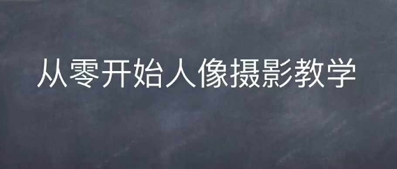 情感人像摄影综合训练，从0开始人像摄影教学_豪客资源库