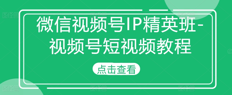 微信视频号IP精英班-视频号短视频教程_豪客资源库