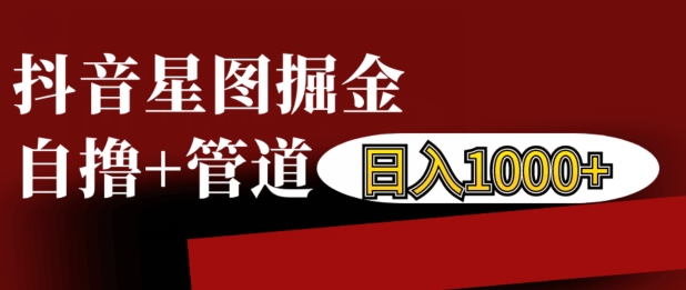 抖音星图掘金自撸，可以管道也可以自营，日入1k【揭秘】_豪客资源库