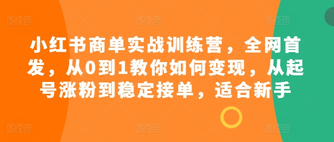 小红书商单实战训练营，全网首发，从0到1教你如何变现，从起号涨粉到稳定接单，适合新手_豪客资源库