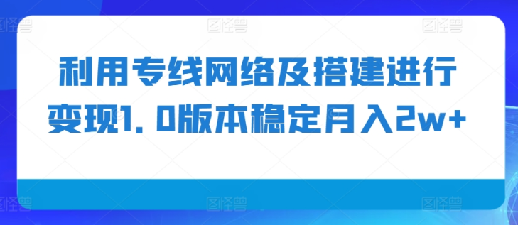 利用专线网络及搭建进行变现1.0版本稳定月入2w+【揭秘】_豪客资源库