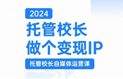 2024托管校长做个变现IP，托管校长自媒体运营课，利用短视频实现校区利润翻番_豪客资源库