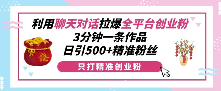 利用聊天对话拉爆全平台创业粉，3分钟一条作品，日引500+精准粉丝_豪客资源库