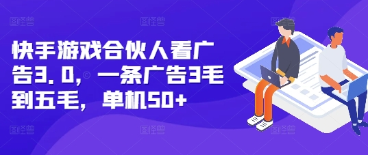 快手游戏合伙人看广告3.0，一条广告3毛到五毛，单机50+【揭秘】_豪客资源库