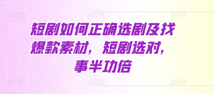 短剧如何正确选剧及找爆款素材，短剧选对，事半功倍_豪客资源库