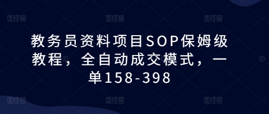 教务员资料项目SOP保姆级教程，全自动成交模式，一单158-398_豪客资源库