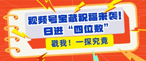 视频号宝藏祝福来袭，粉丝无忧扩张，带货效能翻倍，日进“四位数” 近在咫尺_豪客资源库