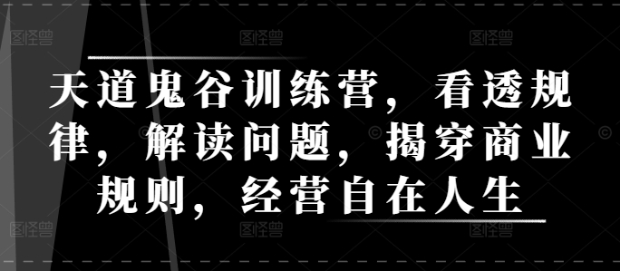 天道鬼谷训练营，看透规律，解读问题，揭穿商业规则，经营自在人生_豪客资源库