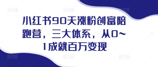 小红书90天涨粉创富陪跑营，​三大体系，从0~1成就百万变现，做小红书的最后一站_豪客资源库