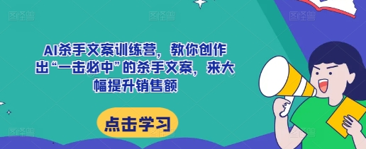 AI杀手文案训练营，教你创作出“一击必中”的杀手文案，来大幅提升销售额_豪客资源库