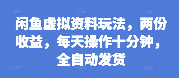 闲鱼虚拟资料玩法，两份收益，每天操作十分钟，全自动发货【揭秘】_豪客资源库