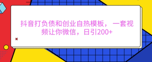 抖音打负债和创业自热模板， 一套视频让你微信，日引200+【揭秘】_豪客资源库