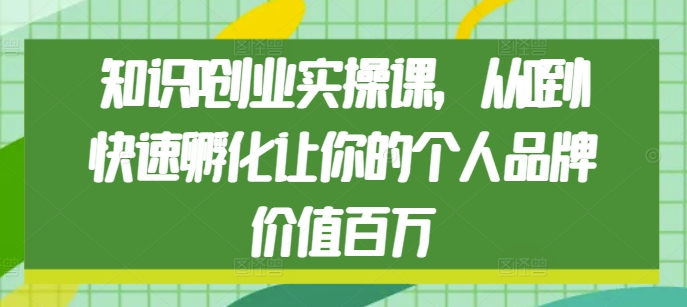 知识IP创业实操课，从0到1快速孵化让你的个人品牌价值百万_豪客资源库