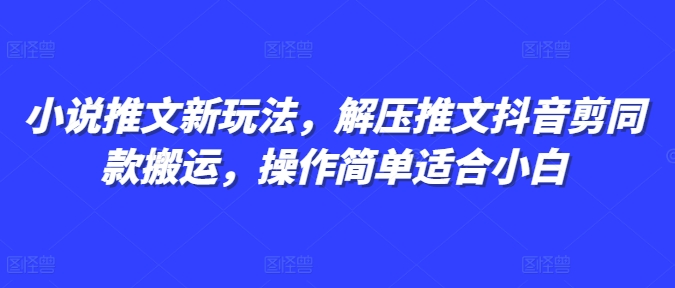 小说推文新玩法，解压推文抖音剪同款搬运，操作简单适合小白_豪客资源库