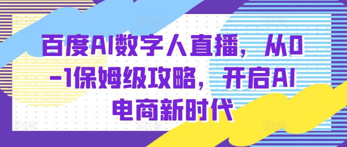 百度AI数字人直播带货，从0-1保姆级攻略，开启AI电商新时代_豪客资源库