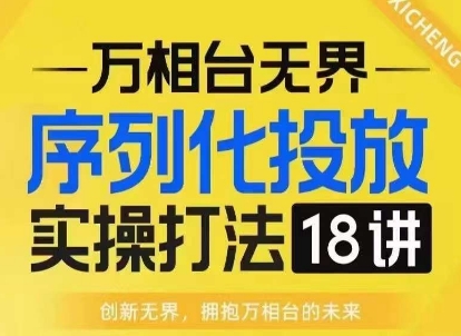 【万相台无界】序列化投放实操18讲线上实战班，淘系电商人的必修课_豪客资源库