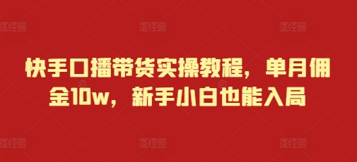 快手口播带货实操教程，单月佣金10w，新手小白也能入局_豪客资源库