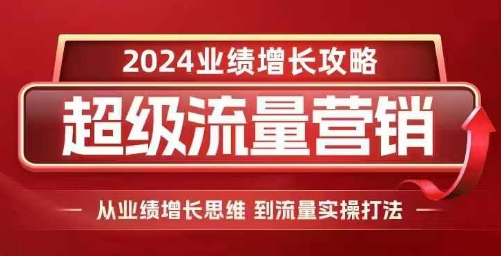 2024超级流量营销，2024业绩增长攻略，从业绩增长思维到流量实操打法_豪客资源库