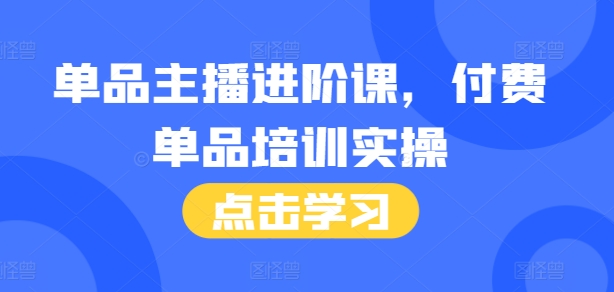 单品主播进阶课，付费单品培训实操，46节完整+话术本_豪客资源库