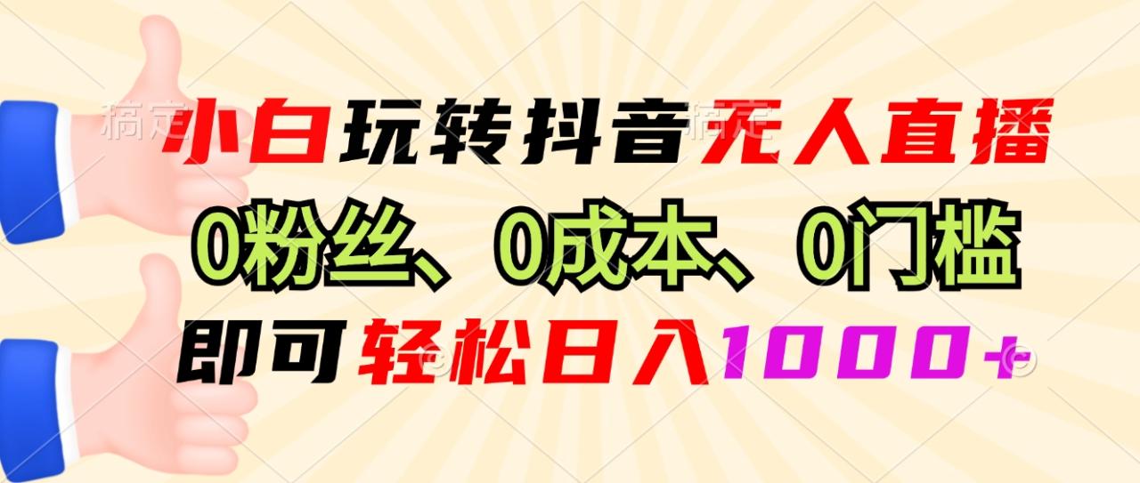 小白玩转抖音无人直播，0粉丝、0成本、0门槛，轻松日入1000+_豪客资源库