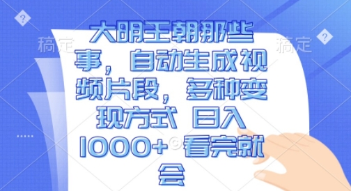 大明王朝那些事，自动生成视频片段，多种变现方式 日入1k 看完就会【揭秘】_豪客资源库