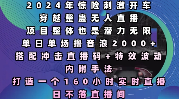 2024年惊险刺激开车穿越整蛊无人直播，单日单场撸音浪2000+，打造一个160小时实时直播日不落直播间【揭秘】_豪客资源库