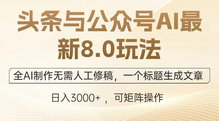 头条与公众号AI最新8.0玩法，全AI制作无需人工修稿，一个标题生成文章…_豪客资源库