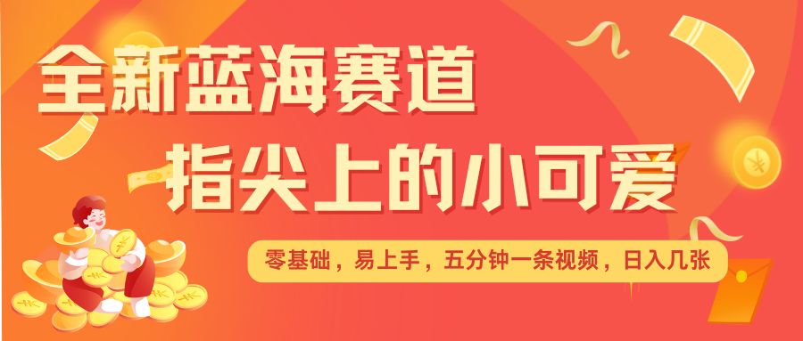 最新蓝海赛道，指尖上的小可爱，几分钟一条治愈系视频，日入几张，矩阵操作收益翻倍_豪客资源库