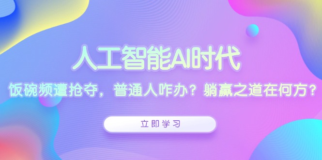 人工智能AI时代，饭碗频遭抢夺，普通人咋办？躺赢之道在何方？_豪客资源库