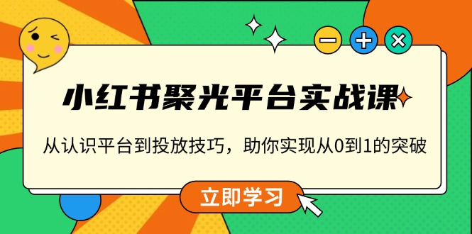 小红书 聚光平台实战课，从认识平台到投放技巧，助你实现从0到1的突破_豪客资源库