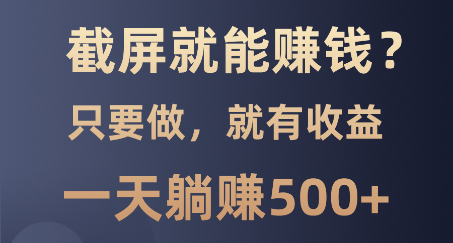 截屏就能赚钱？0门槛，只要做，100%有收益的一个项目，一天躺赚500+_豪客资源库