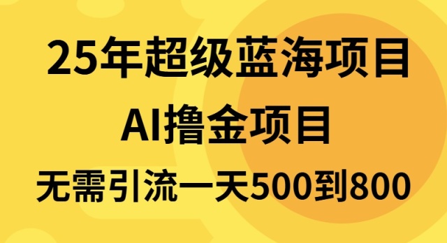 25年超级蓝海项目一天800+，半搬砖项目，不需要引流_豪客资源库