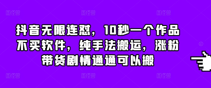 抖音无限连怼，10秒一个作品不买软件，纯手法搬运，涨粉带货剧情通通可以搬_豪客资源库