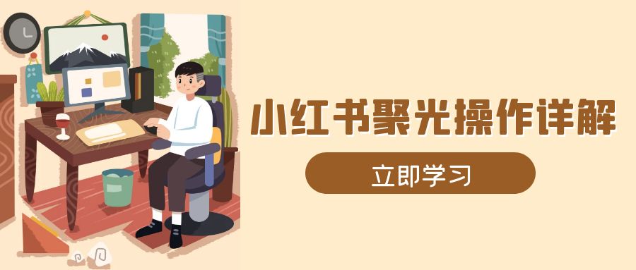 小红书聚光操作详解，涵盖素材、开户、定位、计划搭建等全流程实操_豪客资源库