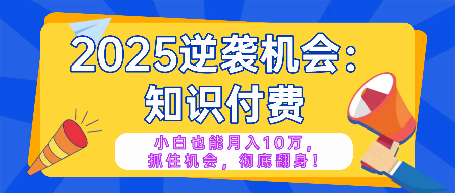 （14166期）2025逆袭项目——知识付费，小白也能月入10万年入百万，抓住机会彻底翻…_豪客资源创业项目网-豪客资源_豪客资源库