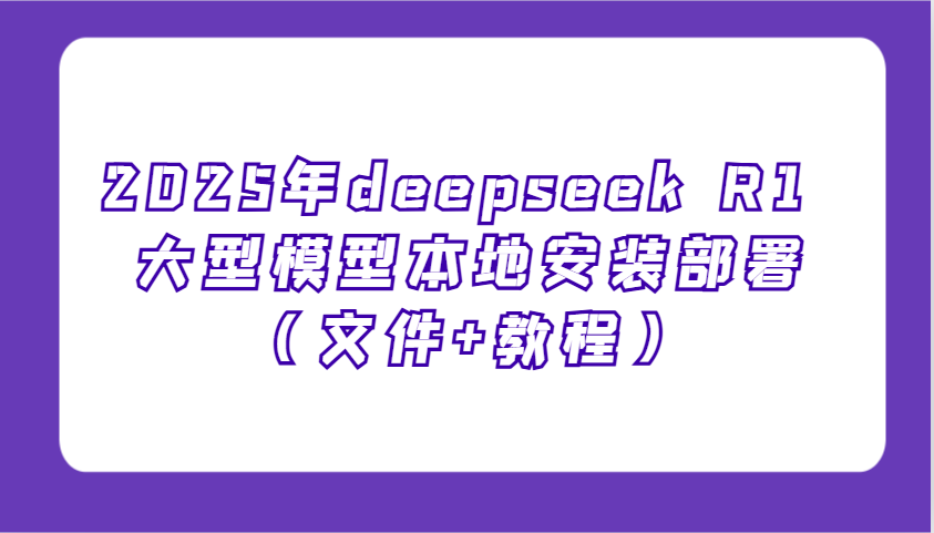 2025年deepseek R1 大型模型本地安装部署（文件+教程），新手也能快速上手！_豪客资源创业网-豪客资源_豪客资源库