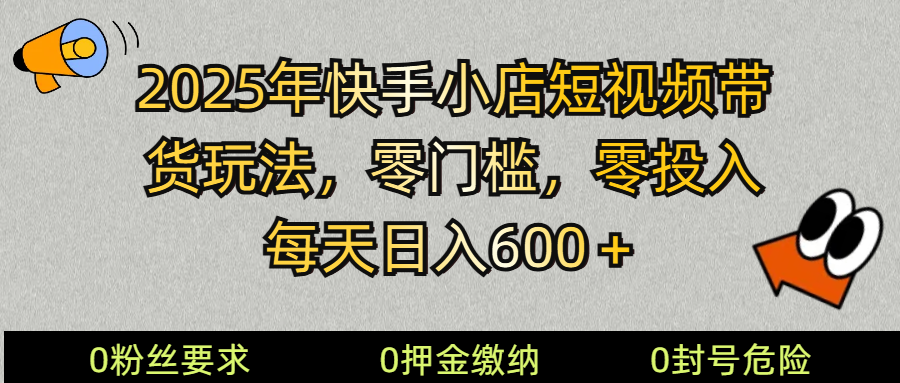 2025快手小店短视频带货模式，零投入，零门槛，每天日入600＋_豪客资源创业网-豪客资源_豪客资源库