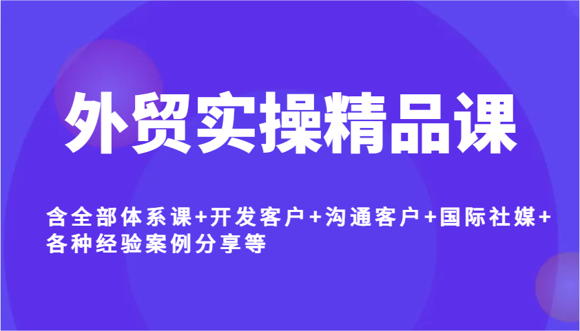 外贸实操精品课，含全部体系课+开发客户+沟通客户+国际社媒+各种经验案例分享等_豪客资源创业网-豪客资源_豪客资源库