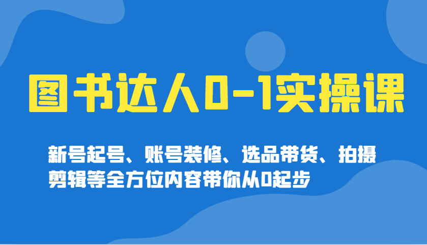 图书达人0-1实操课，新号起号、账号装修、选品带货、拍摄剪辑等全方位内容带你从0起步_豪客资源创业网-豪客资源_豪客资源库