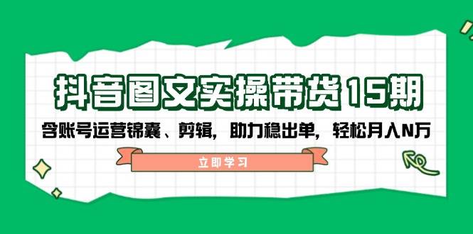 抖音图文带货实操第15期：账号运营锦囊、剪辑，助力稳出单，轻松月入N万_豪客资源创业网-豪客资源_豪客资源库