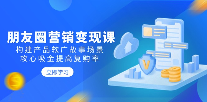 （14162期）朋友圈营销变现课：构建产品软广故事场景，攻心吸金提高复购率_豪客资源创业项目网-豪客资源_豪客资源库