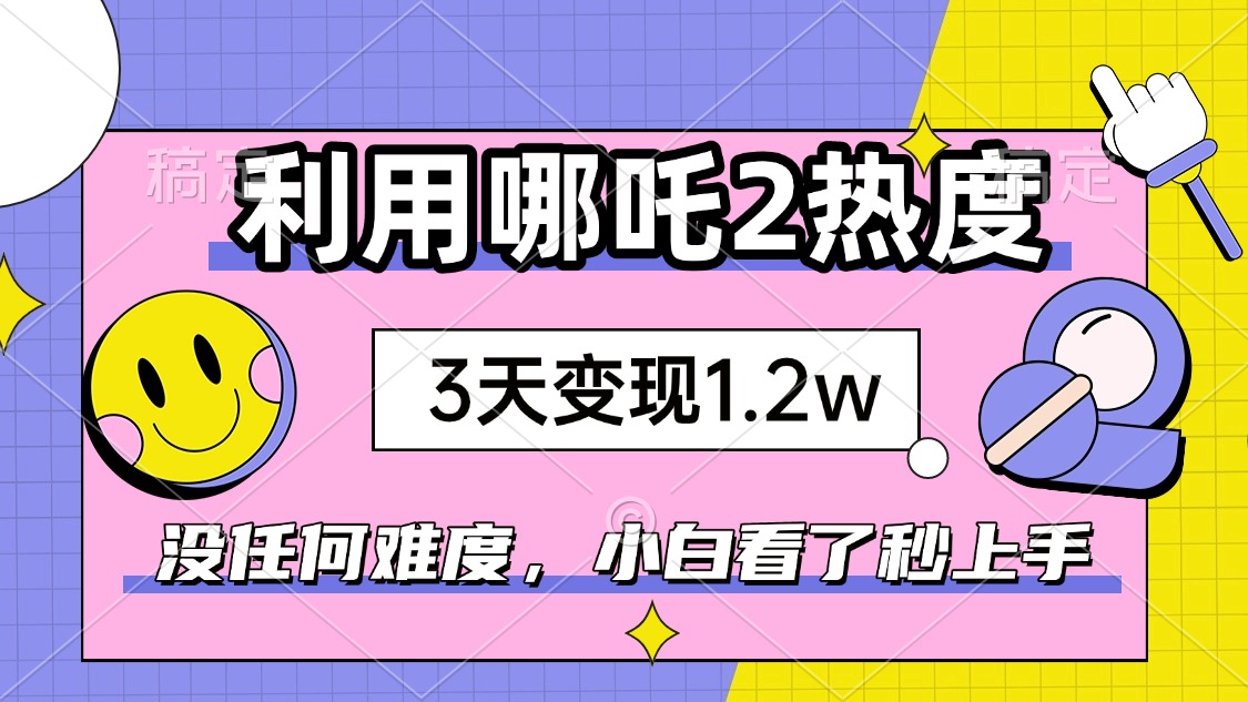 （14178期）如何利用哪吒2爆火，3天赚1.2W，没有任何难度，小白看了秒学会，抓紧时…_豪客资源创业项目网-豪客资源_豪客资源库